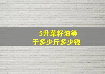 5升菜籽油等于多少斤多少钱