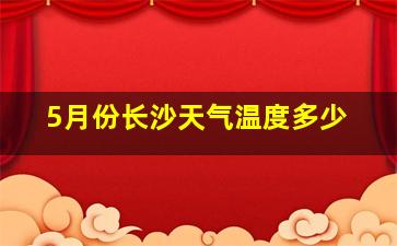 5月份长沙天气温度多少