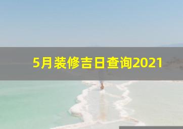 5月装修吉日查询2021