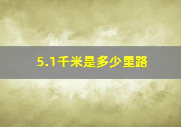 5.1千米是多少里路