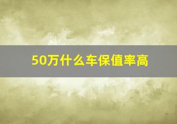 50万什么车保值率高