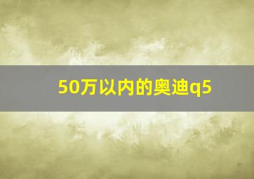 50万以内的奥迪q5