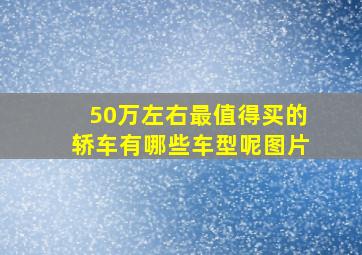 50万左右最值得买的轿车有哪些车型呢图片