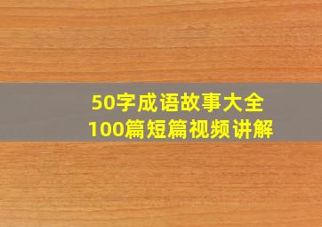 50字成语故事大全100篇短篇视频讲解