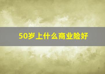 50岁上什么商业险好