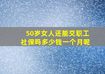 50岁女人还能交职工社保吗多少钱一个月呢