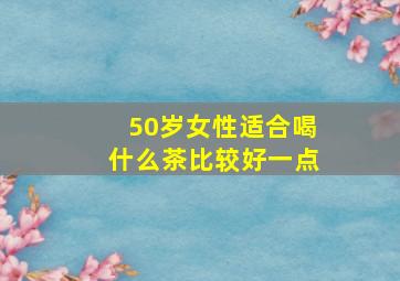 50岁女性适合喝什么茶比较好一点