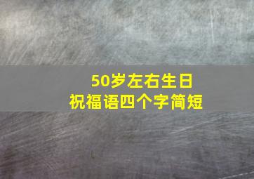 50岁左右生日祝福语四个字简短