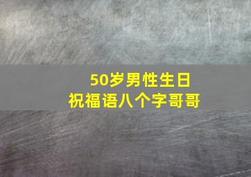 50岁男性生日祝福语八个字哥哥