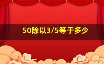 50除以3/5等于多少