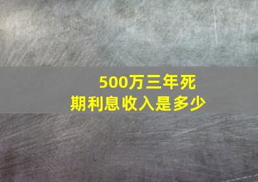 500万三年死期利息收入是多少