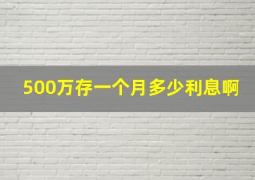 500万存一个月多少利息啊