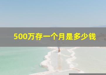 500万存一个月是多少钱