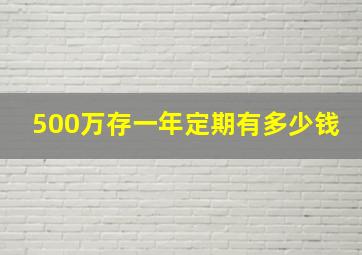 500万存一年定期有多少钱