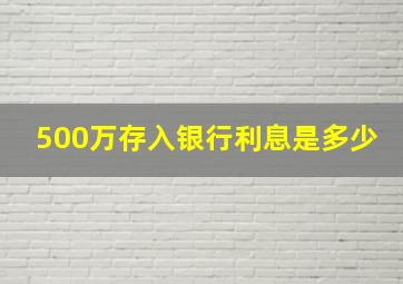 500万存入银行利息是多少