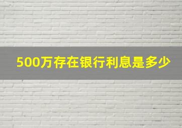 500万存在银行利息是多少