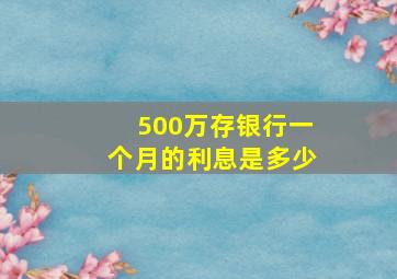 500万存银行一个月的利息是多少