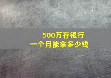 500万存银行一个月能拿多少钱