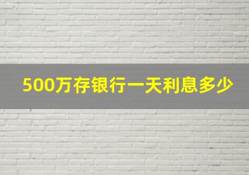 500万存银行一天利息多少