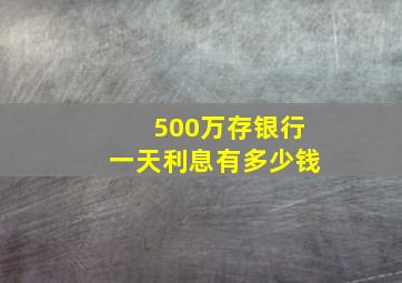 500万存银行一天利息有多少钱