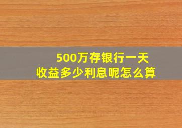 500万存银行一天收益多少利息呢怎么算