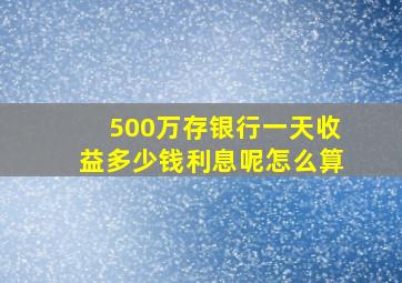 500万存银行一天收益多少钱利息呢怎么算