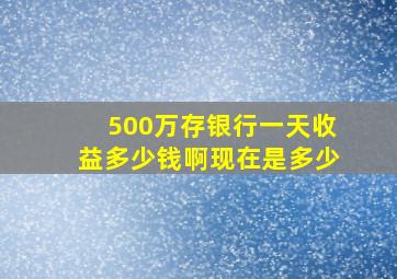 500万存银行一天收益多少钱啊现在是多少