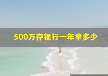 500万存银行一年拿多少