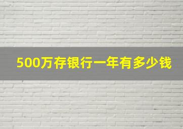 500万存银行一年有多少钱