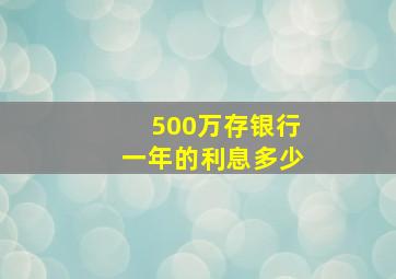 500万存银行一年的利息多少