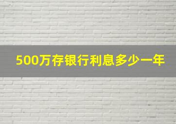 500万存银行利息多少一年