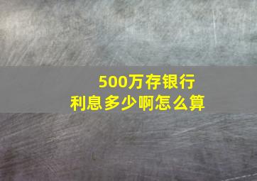 500万存银行利息多少啊怎么算