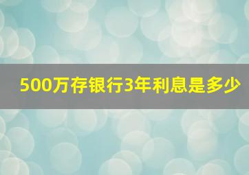 500万存银行3年利息是多少