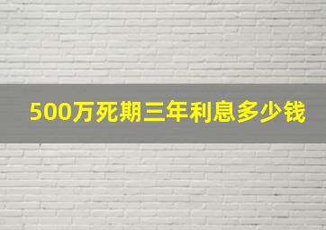 500万死期三年利息多少钱