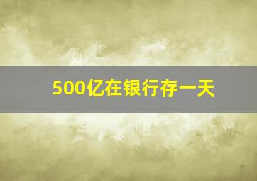 500亿在银行存一天