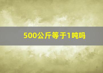 500公斤等于1吨吗