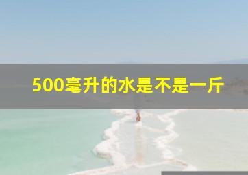 500毫升的水是不是一斤