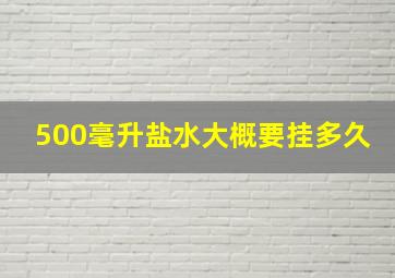 500毫升盐水大概要挂多久