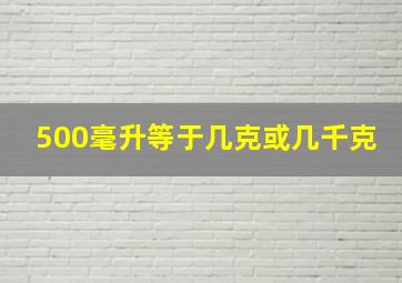 500毫升等于几克或几千克