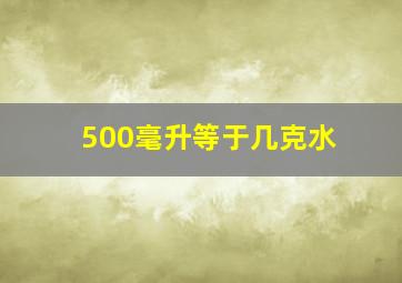 500毫升等于几克水