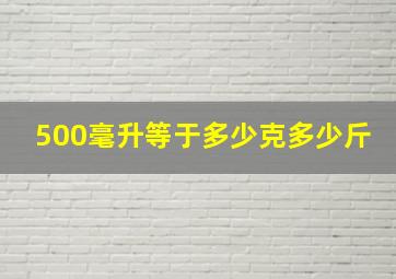 500毫升等于多少克多少斤