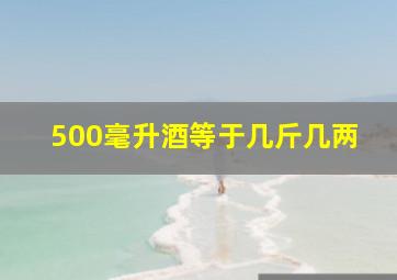 500毫升酒等于几斤几两