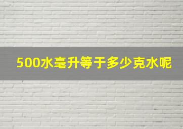 500水毫升等于多少克水呢