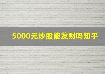 5000元炒股能发财吗知乎