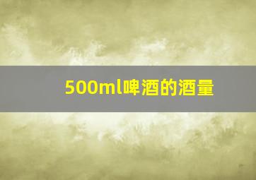 500ml啤酒的酒量