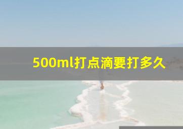 500ml打点滴要打多久