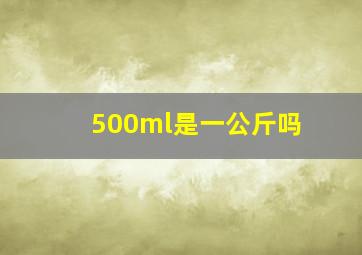 500ml是一公斤吗