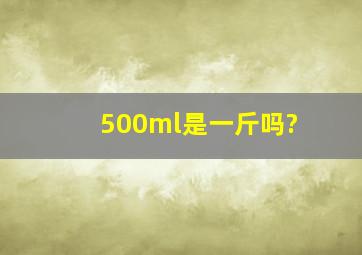 500ml是一斤吗?