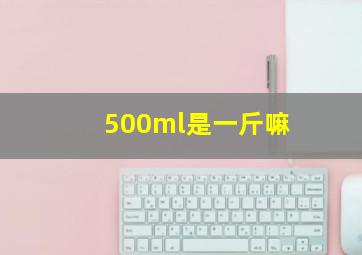 500ml是一斤嘛