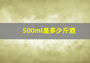 500ml是多少斤酒